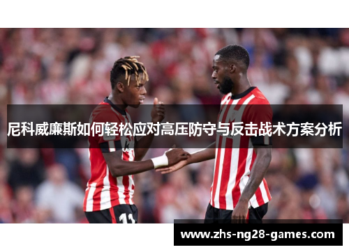 尼科威廉斯如何轻松应对高压防守与反击战术方案分析