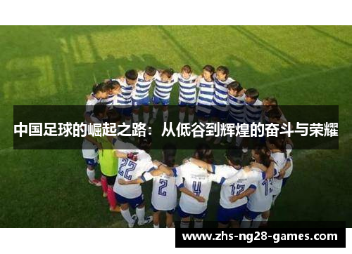 中国足球的崛起之路：从低谷到辉煌的奋斗与荣耀