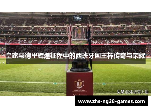 皇家马德里辉煌征程中的西班牙国王杯传奇与荣耀