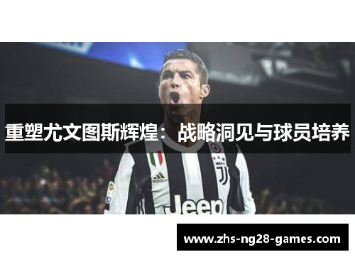 重塑尤文图斯辉煌：战略洞见与球员培养