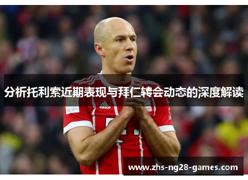 分析托利索近期表现与拜仁转会动态的深度解读
