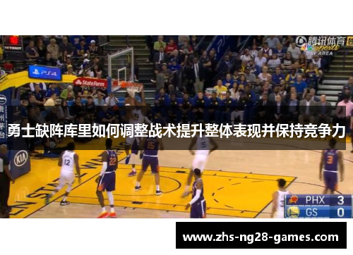 勇士缺阵库里如何调整战术提升整体表现并保持竞争力