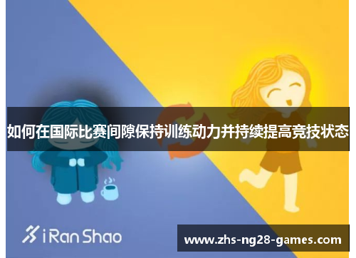 如何在国际比赛间隙保持训练动力并持续提高竞技状态