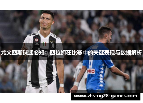 尤文图斯球迷必知：图拉姆在比赛中的关键表现与数据解析