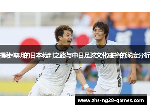 揭秘傅明的日本裁判之路与中日足球文化碰撞的深度分析