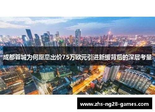 成都蓉城为何愿意出价75万欧元引进新援背后的深层考量