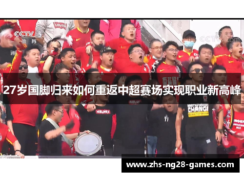 27岁国脚归来如何重返中超赛场实现职业新高峰