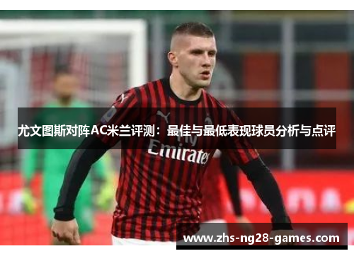 尤文图斯对阵AC米兰评测：最佳与最低表现球员分析与点评