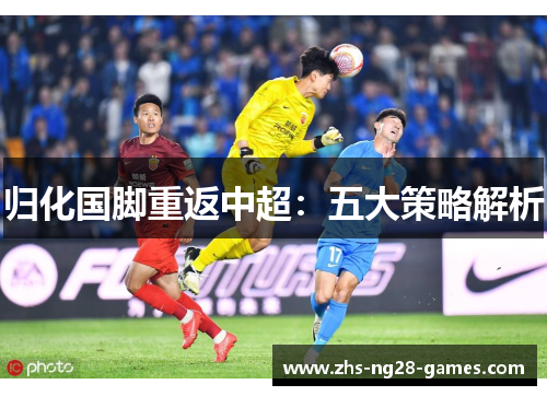 归化国脚重返中超：五大策略解析