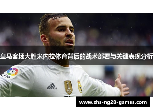 皇马客场大胜米内拉体育背后的战术部署与关键表现分析