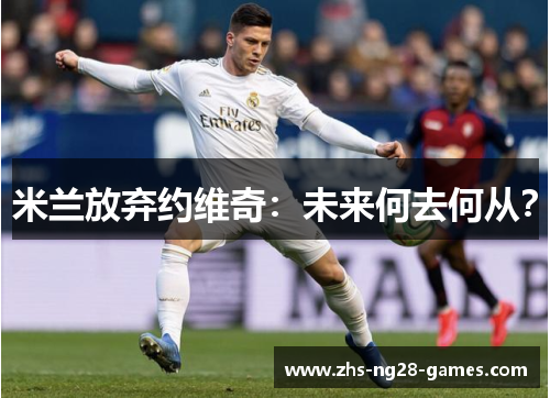 米兰放弃约维奇：未来何去何从？