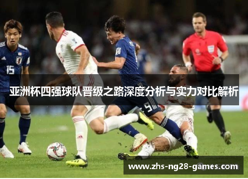 亚洲杯四强球队晋级之路深度分析与实力对比解析