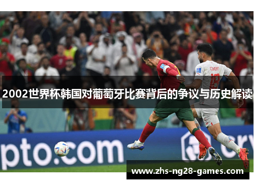 2002世界杯韩国对葡萄牙比赛背后的争议与历史解读