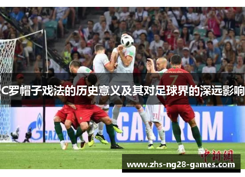 C罗帽子戏法的历史意义及其对足球界的深远影响