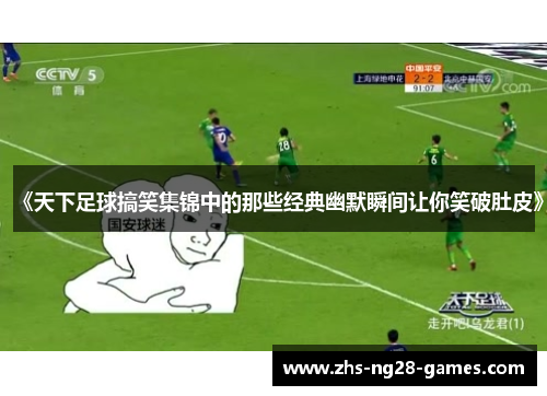 《天下足球搞笑集锦中的那些经典幽默瞬间让你笑破肚皮》