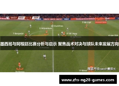 墨西哥与阿根廷比赛分析与启示 聚焦战术对决与球队未来发展方向