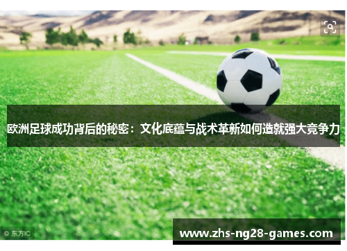 欧洲足球成功背后的秘密：文化底蕴与战术革新如何造就强大竞争力