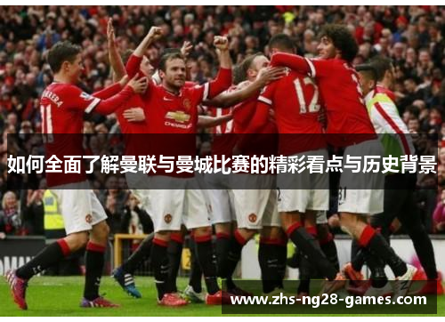 如何全面了解曼联与曼城比赛的精彩看点与历史背景
