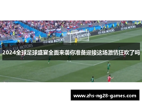 2024全球足球盛宴全面来袭你准备迎接这场激情狂欢了吗