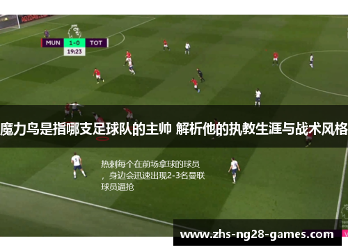 魔力鸟是指哪支足球队的主帅 解析他的执教生涯与战术风格