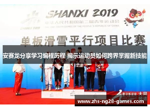 安赛龙分享学习编程历程 揭示运动员如何跨界掌握新技能