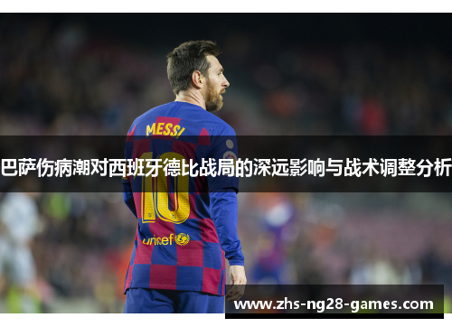 巴萨伤病潮对西班牙德比战局的深远影响与战术调整分析