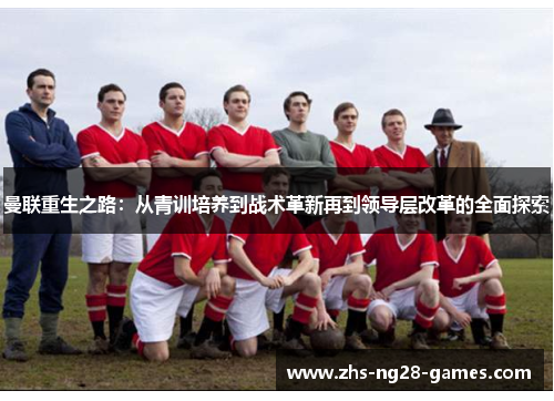 曼联重生之路:从青训培养到战术革新再到领导层改革的全面探索