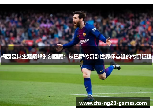 梅西足球生涯巅峰时刻回顾：从巴萨传奇到世界杯英雄的传奇征程