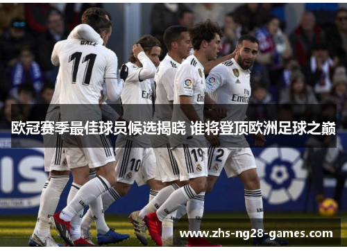 欧冠赛季最佳球员候选揭晓 谁将登顶欧洲足球之巅