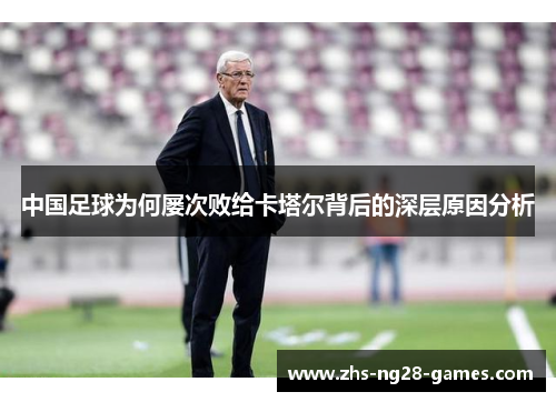 中国足球为何屡次败给卡塔尔背后的深层原因分析
