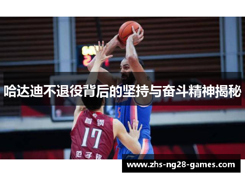 哈达迪不退役背后的坚持与奋斗精神揭秘