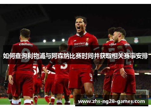 如何查询利物浦与阿森纳比赛时间并获取相关赛事安排 如何查询利物浦与阿森纳比赛时间并获取相关赛事安排