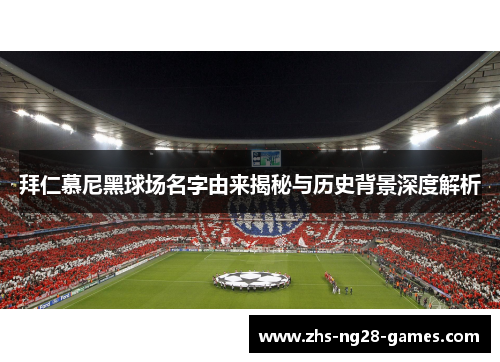 拜仁慕尼黑球场名字由来揭秘与历史背景深度解析