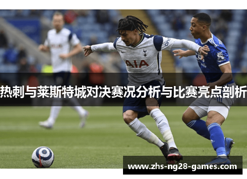 热刺与莱斯特城对决赛况分析与比赛亮点剖析