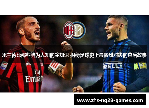 米兰德比那些鲜为人知的冷知识 揭秘足球史上最激烈对决的幕后故事