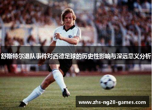 舒斯特尔退队事件对西德足球的历史性影响与深远意义分析
