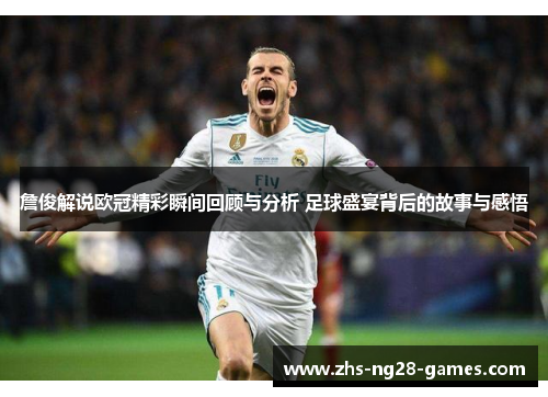 詹俊解说欧冠精彩瞬间回顾与分析 足球盛宴背后的故事与感悟 詹俊解说欧冠精彩瞬间回顾与分析 足球盛宴背后的故事与感悟