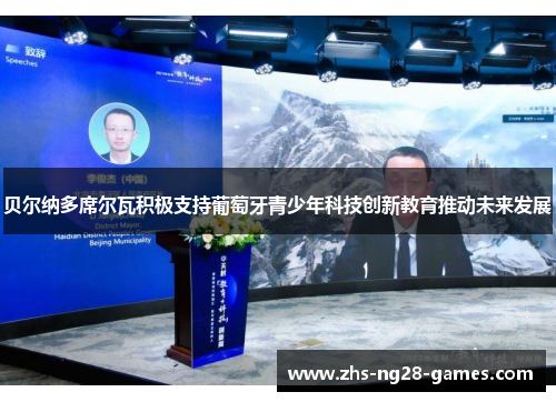 贝尔纳多席尔瓦积极支持葡萄牙青少年科技创新教育推动未来发展 贝尔纳多席尔瓦积极支持葡萄牙青少年科技创新教育推动未来发展