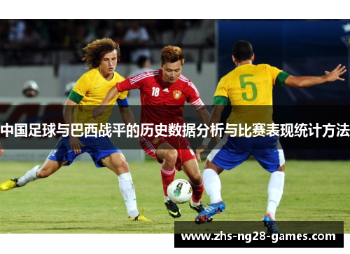 中国足球与巴西战平的历史数据分析与比赛表现统计方法 中国足球与巴西战平的历史数据分析与比赛表现统计方法