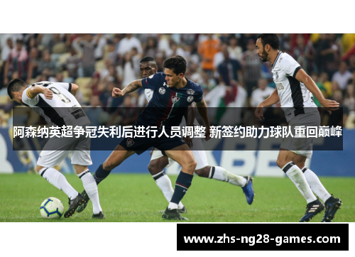 阿森纳英超争冠失利后进行人员调整 新签约助力球队重回巅峰