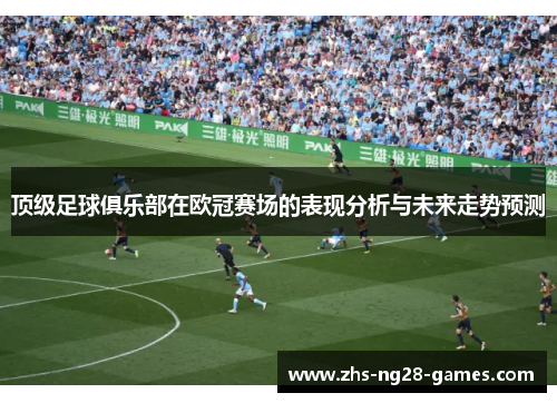 顶级足球俱乐部在欧冠赛场的表现分析与未来走势预测