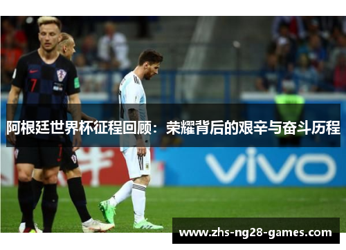 阿根廷世界杯征程回顾：荣耀背后的艰辛与奋斗历程