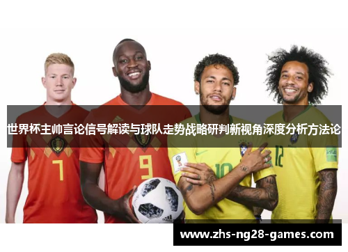 世界杯主帅言论信号解读与球队走势战略研判新视角深度分析方法论