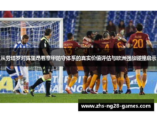 从劳塔罗对阵里昂看意甲防守体系的真实价值评估与欧洲强敌碰撞启示